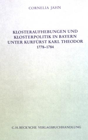 Klosteraufhebungen und Klosterpolitik in Bayern unter Kurfürst Karl Theodor 1778-1784