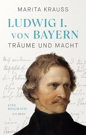 Ludwig I. von Bayern: Träume und Macht