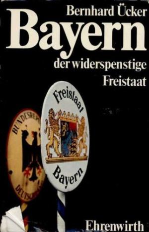 Ücker Bernhard - Bayern der widerspenstige Freistaat