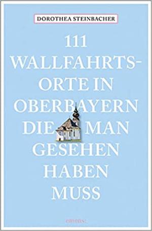 München Buch 111 Wallfahrtsorte in Oberbayern, die man gesehen haben muss: Reiseführer
