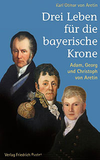 Aretin Karl Maria Freiherr von, Drei Leben für die bayerische Krone