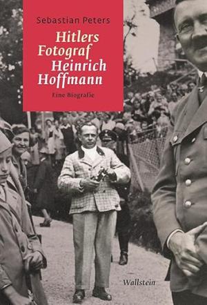 Peters Sebastian - Hitlers Fotograf Heinrich Hoffmann
