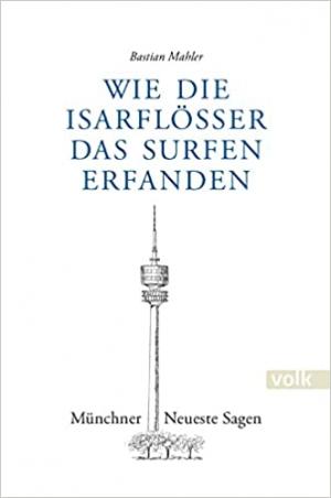 Mahler Bastian – Wie die Isarflößer das Surfen erfanden