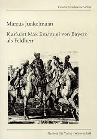Junkelmann Marcus – Kurfürst Max Emanuel von Bayern als Feldherr