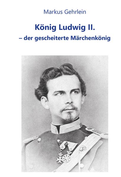 Cover: König Ludwig II. - der gescheiterte Märchenkönig
