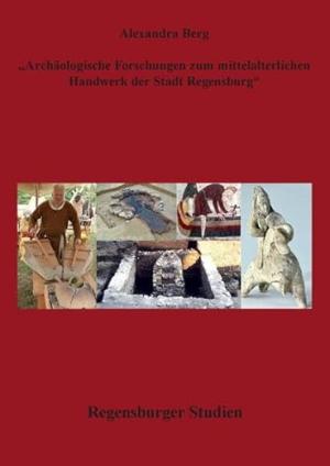 Berg Alexander - Archäologische Forschungen zum mittelalterlichen Handwerk in der Stadt Regensburg