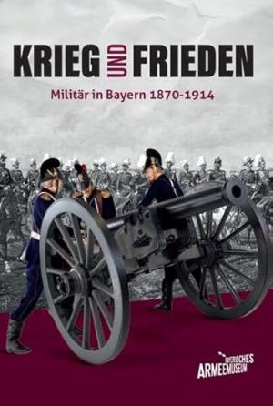  - Krieg und Frieden – Militär in Bayern 1870–1914