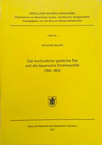 Bauer Richard – Der kurfürstliche geistliche Rat und die bayerische Kirchenpolitik 1768 bis 1802